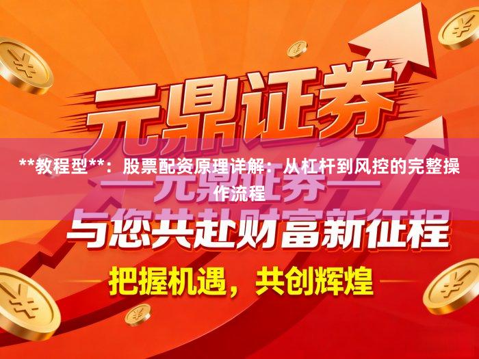 **教程型**:股票配资原理详解:从杠杆到风控的完整操作流程